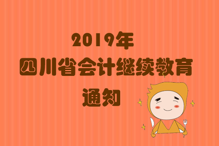 2019年四川省會計繼續(xù)教育上線通知