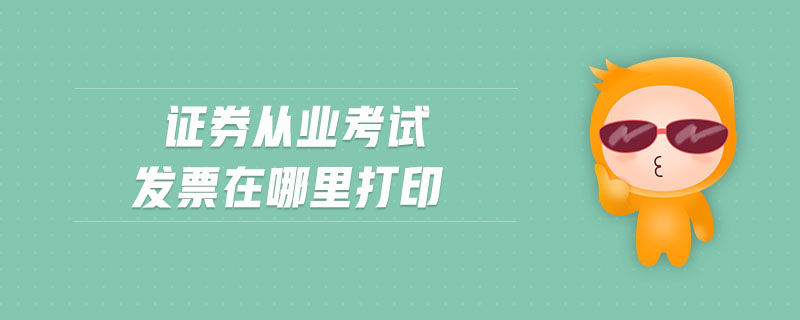 證券從業(yè)考試發(fā)票在哪里打印