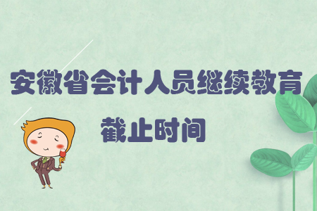 2019年安徽省會計人員繼續(xù)教育截止時間