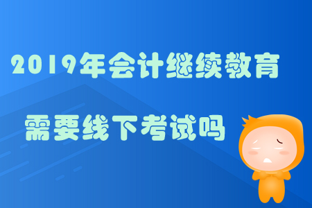 2019年會計繼續(xù)教育需線下考試嗎？