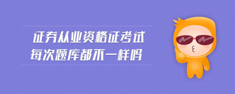 證券從業(yè)資格證考試每次題庫(kù)都不一樣嗎