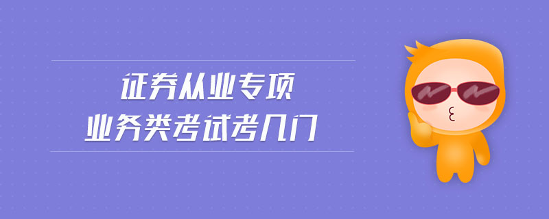證券從業(yè)專項業(yè)務(wù)類考試考幾門