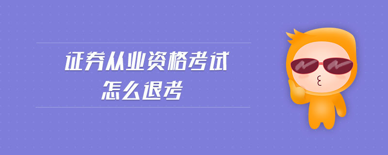 證券從業(yè)資格考試怎么退考