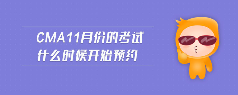 cma11月份的考試什么時(shí)候開始預(yù)約