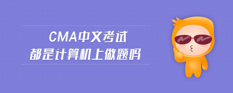 cma中文考試都是計算機上做題嗎