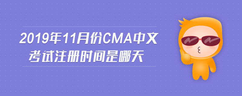 2019年11月份cma中文考試注冊時間是哪天