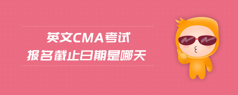 英文cma考試報(bào)名截止日期是哪天