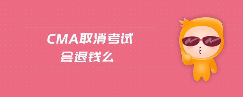 cma取消考試會退錢么