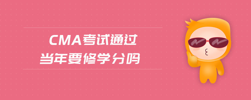 cma考試通過(guò)當(dāng)年要修學(xué)分嗎