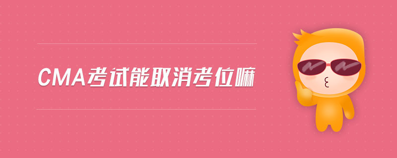 cma考試能取消考位嘛