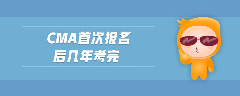 cma首次報名后幾年考完