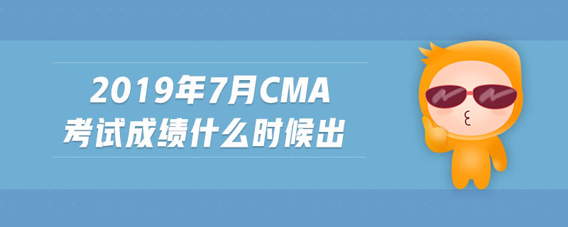 2019年7月cma考試成績(jī)什么時(shí)候出
