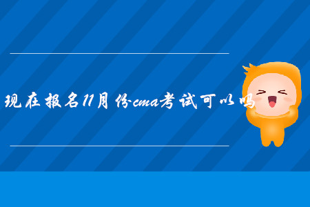 現(xiàn)在報(bào)名11月份cma考試可以嗎