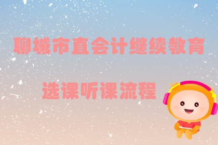 2019年山東省聊城市直會計繼續(xù)教育選課聽課流程