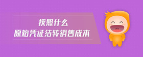 按照什么原始憑證結轉銷售成本