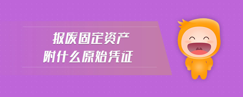 報廢固定資產(chǎn)附什么原始憑證