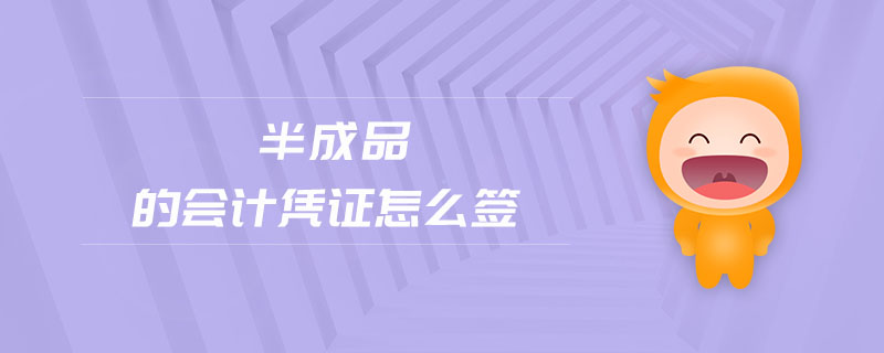 半成品的會(huì)計(jì)憑證怎么簽