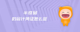半成品的會計憑證怎么簽