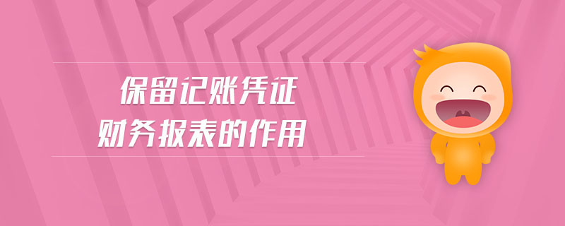 保留記賬憑證財(cái)務(wù)報(bào)表的作用