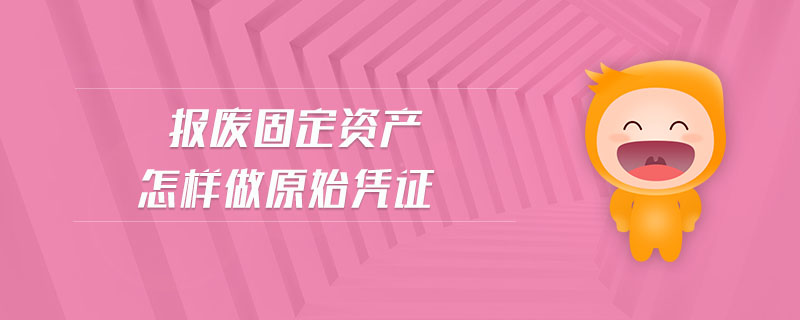報廢固定資產(chǎn)怎樣做原始憑證