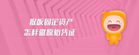 報廢固定資產(chǎn)怎樣做原始憑證
