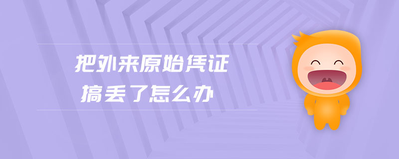 把外來(lái)原始憑證搞丟了怎么辦