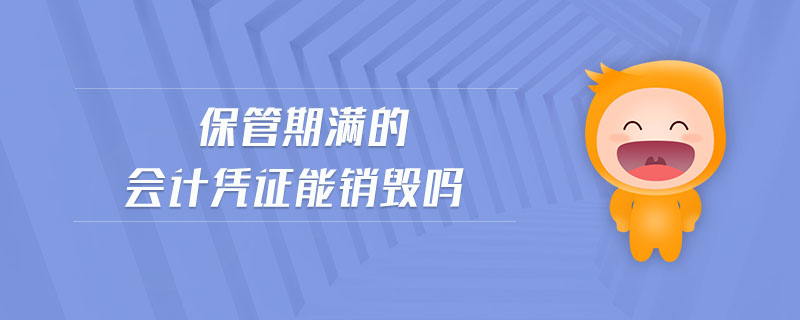 保管期滿的會(huì)計(jì)憑證能銷毀嗎