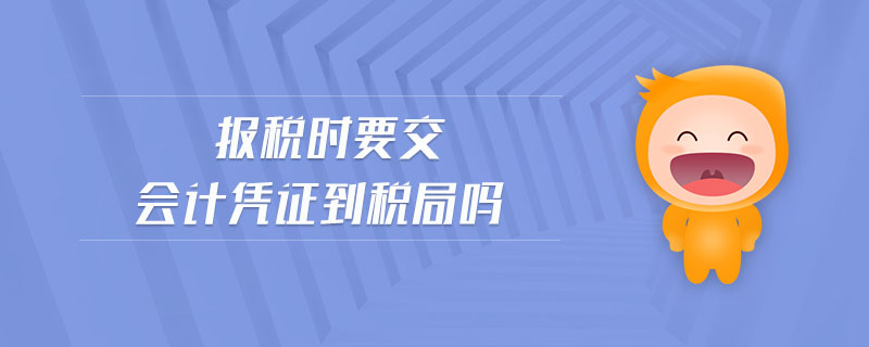 報(bào)稅時(shí)要交會(huì)計(jì)憑證到稅局嗎