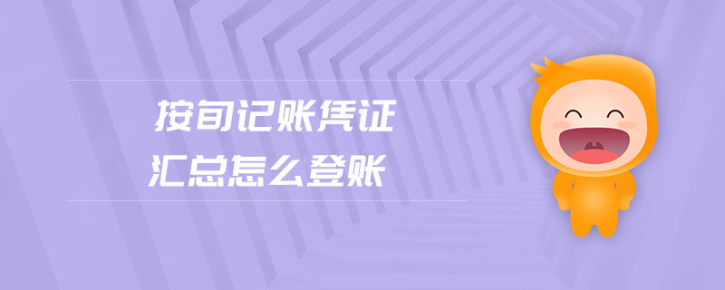 按旬記賬憑證匯總怎么登賬