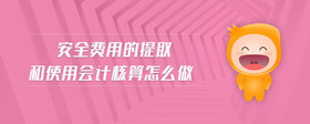 安全費用的提取和使用會計核算怎么做