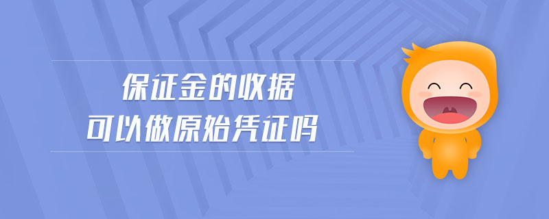 保證金的收據(jù)可以做原始憑證嗎