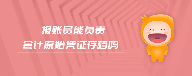 報(bào)賬員能負(fù)責(zé)會計(jì)原始憑證存檔嗎