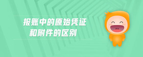 報(bào)賬中的原始憑證和附件的區(qū)別