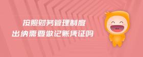 按照財(cái)務(wù)管理制度出納需要做記賬憑證嗎