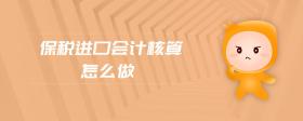 保稅進(jìn)口會計核算怎么做