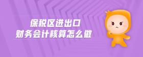 保稅區(qū)進(jìn)出口財務(wù)會計核算怎么做