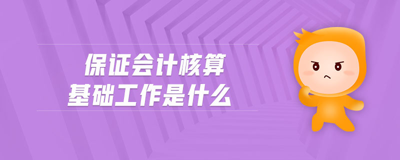 保證會(huì)計(jì)核算基礎(chǔ)工作是什么