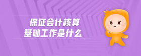 保證會計核算基礎(chǔ)工作是什么