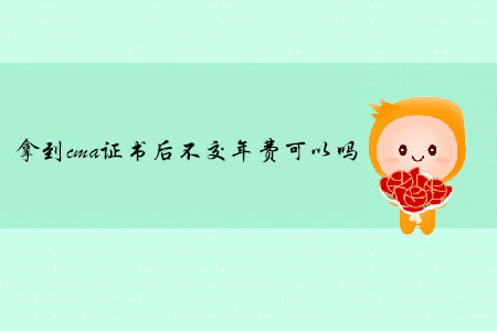 拿到cma證書后不交年費可以嗎