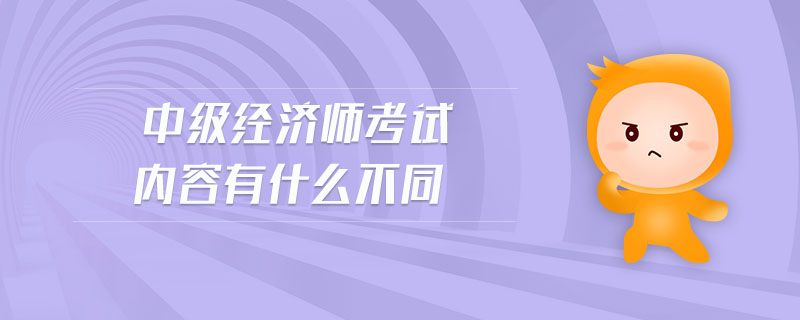 中級經(jīng)濟師考試內(nèi)容有什么不同