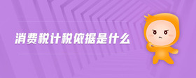 消費(fèi)稅計(jì)稅依據(jù)是什么