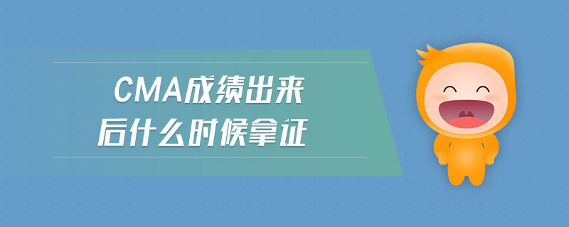 cma成績出來后什么時候拿證