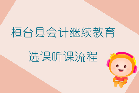 2019年山東省淄博市桓臺縣會計繼續(xù)教育如何選課、聽課？