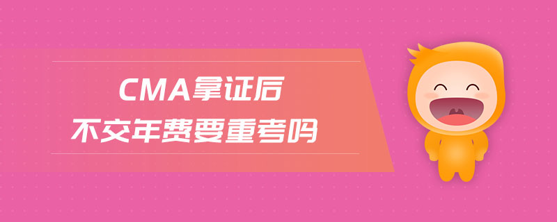 cma拿證后不交年費(fèi)要重考嗎