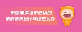 保管期滿但未結(jié)清的債權(quán)債務(wù)會(huì)計(jì)憑證怎么辦
