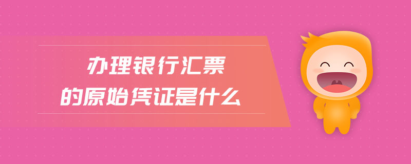 辦理銀行匯票的原始憑證是什么