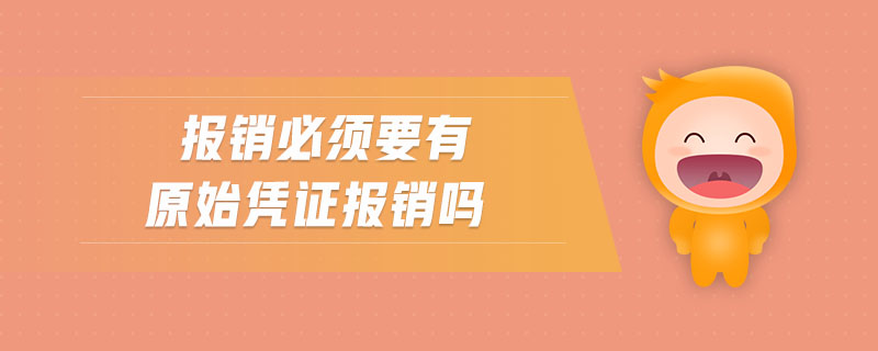 報(bào)銷必須要有原始憑證報(bào)銷嗎