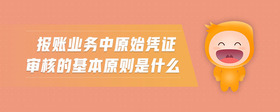 報(bào)賬業(yè)務(wù)中原始憑證審核的基本原則是什么
