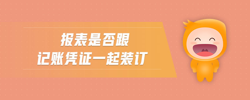 報(bào)表是否跟記賬憑證一起裝訂