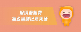 報(bào)銷差旅費(fèi)怎么編制記賬憑證